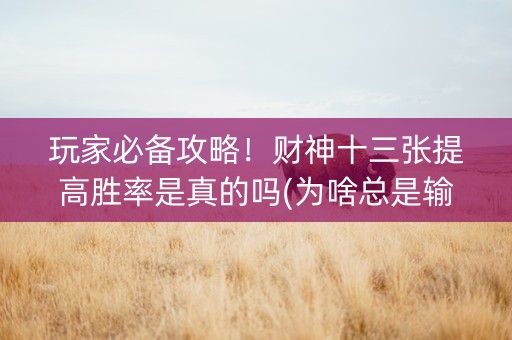 玩家必备攻略！财神十三张提高胜率是真的吗(为啥总是输)