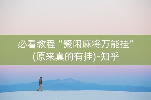 必看教程“聚闲麻将万能挂”(原来真的有挂)-知乎