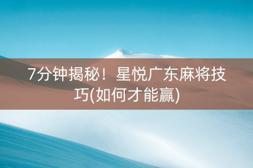 7分钟揭秘！星悦广东麻将技巧(如何才能赢)