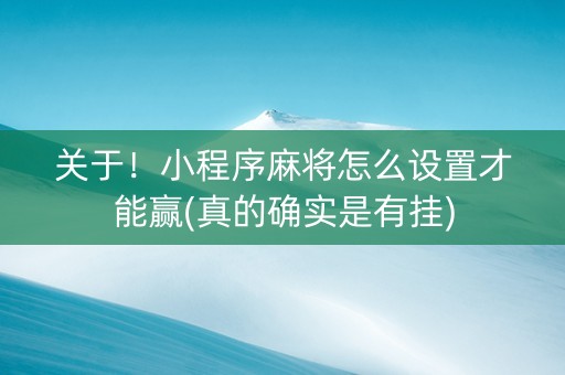 关于！小程序麻将怎么设置才能赢(真的确实是有挂)