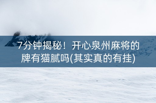 7分钟揭秘！开心泉州麻将的牌有猫腻吗(其实真的有挂)