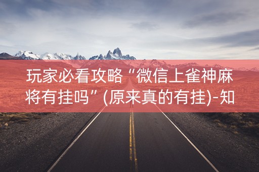 玩家必看攻略“微信上雀神麻将有挂吗”(原来真的有挂)-知乎
