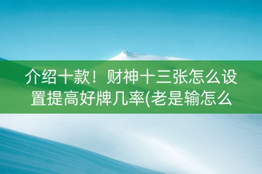介绍十款！财神十三张怎么设置提高好牌几率(老是输怎么办)