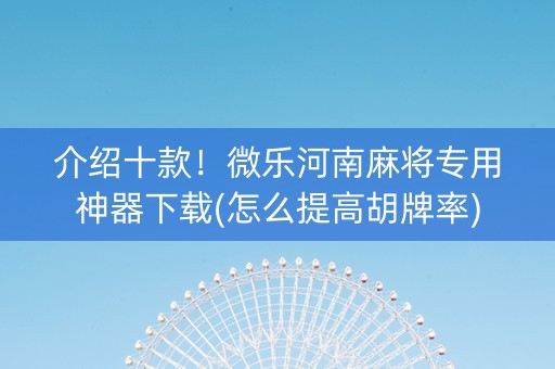 介绍十款！微乐河南麻将专用神器下载(怎么提高胡牌率)