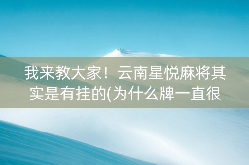 我来教大家！云南星悦麻将其实是有挂的(为什么牌一直很差)