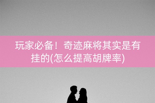 玩家必备！奇迹麻将其实是有挂的(怎么提高胡牌率)