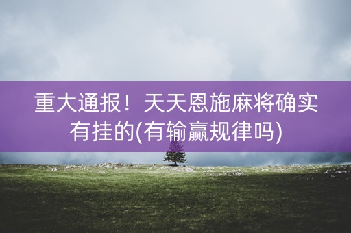 重大通报！天天恩施麻将确实有挂的(有输赢规律吗)