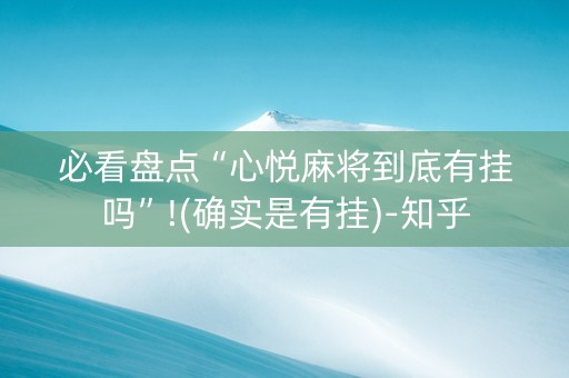 必看盘点“心悦麻将到底有挂吗”!(确实是有挂)-知乎