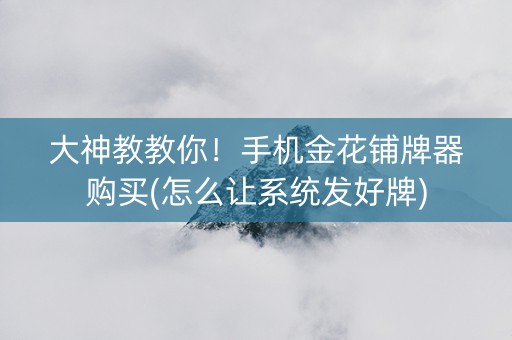 大神教教你！手机金花铺牌器购买(怎么让系统发好牌)