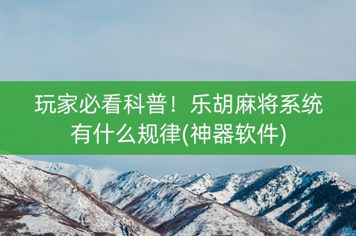 玩家必看科普！乐胡麻将系统有什么规律(神器软件)