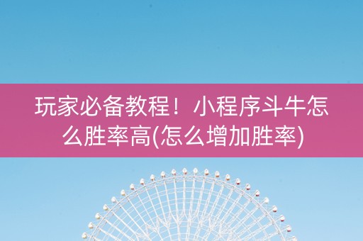 玩家必备教程！小程序斗牛怎么胜率高(怎么增加胜率)