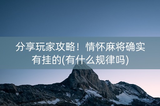 分享玩家攻略！情怀麻将确实有挂的(有什么规律吗)