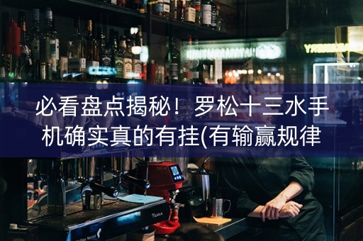 必看盘点揭秘！罗松十三水手机确实真的有挂(有输赢规律吗)