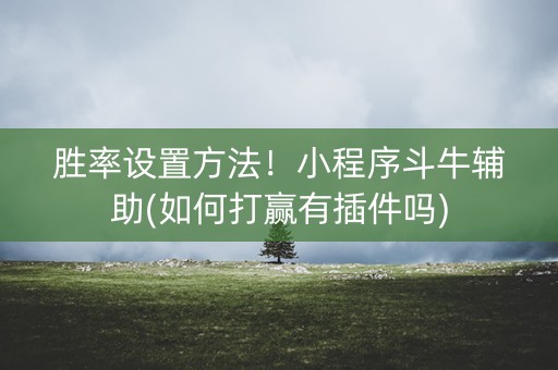 胜率设置方法！小程序斗牛辅助(如何打赢有插件吗)
