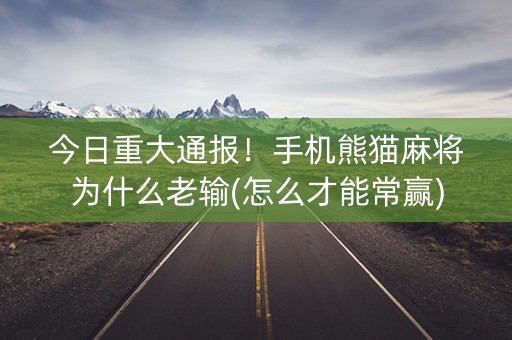 今日重大通报！手机熊猫麻将为什么老输(怎么才能常赢)