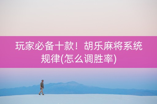 玩家必备十款！胡乐麻将系统规律(怎么调胜率)