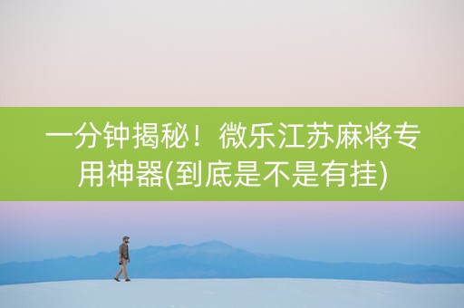 一分钟揭秘！微乐江苏麻将专用神器(到底是不是有挂)