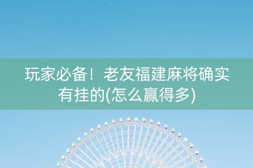 玩家必备！老友福建麻将确实有挂的(怎么赢得多)