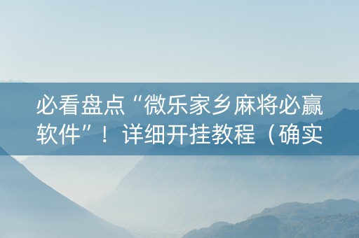 必看盘点“微乐家乡麻将必赢软件”！详细开挂教程（确实真的有挂)-知乎