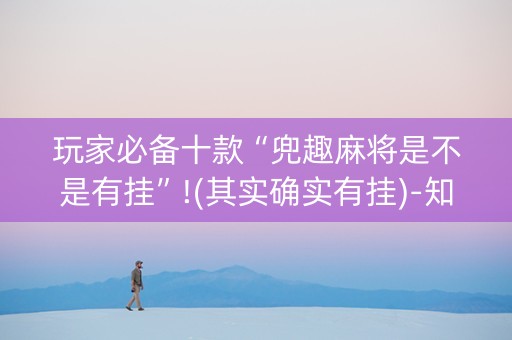 玩家必备十款“兜趣麻将是不是有挂”!(其实确实有挂)-知乎