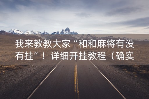 我来教教大家“和和麻将有没有挂”！详细开挂教程（确实真的有挂)-知乎