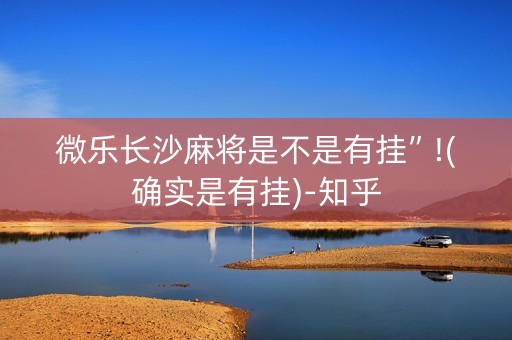 微乐长沙麻将是不是有挂”!(确实是有挂)-知乎