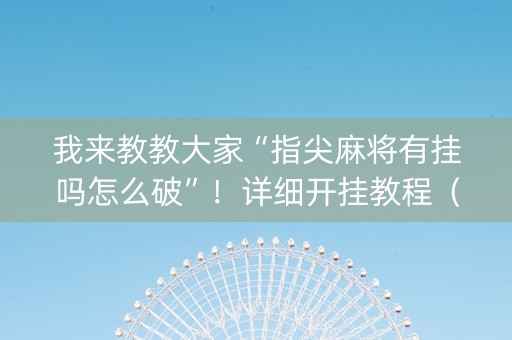 我来教教大家“指尖麻将有挂吗怎么破”！详细开挂教程（确实真的有挂)-知乎