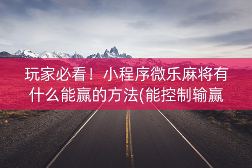 玩家必看！小程序微乐麻将有什么能赢的方法(能控制输赢吗)