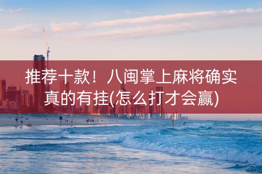 推荐十款！八闽掌上麻将确实真的有挂(怎么打才会赢)