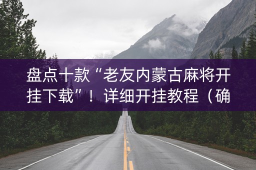 盘点十款“老友内蒙古麻将开挂下载”！详细开挂教程（确实真的有挂)-知乎