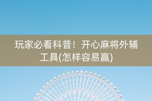 玩家必看科普！开心麻将外辅工具(怎样容易赢)