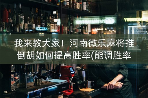 我来教大家！河南微乐麻将推倒胡如何提高胜率(能调胜率吗)