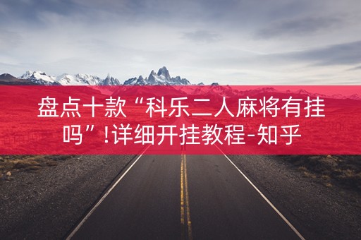 盘点十款“科乐二人麻将有挂吗”!详细开挂教程-知乎