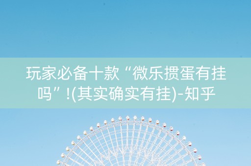 玩家必备十款“微乐掼蛋有挂吗”!(其实确实有挂)-知乎