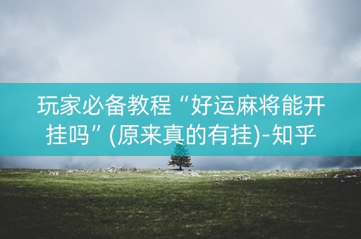 玩家必备教程“好运麻将能开挂吗”(原来真的有挂)-知乎