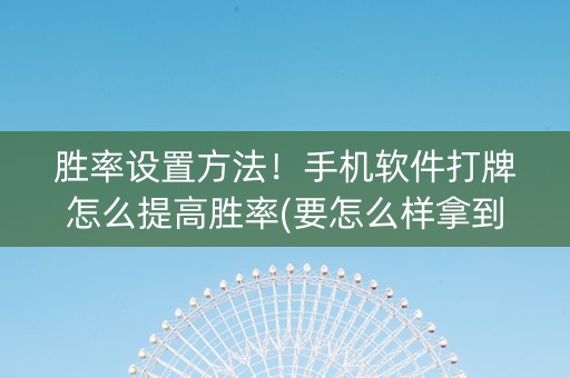 胜率设置方法！手机软件打牌怎么提高胜率(要怎么样拿到好牌)