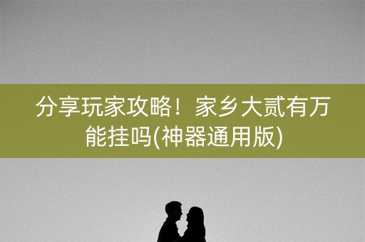 分享玩家攻略！家乡大贰有万能挂吗(神器通用版)