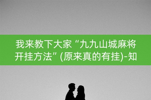 我来教下大家“九九山城麻将开挂方法”(原来真的有挂)-知乎