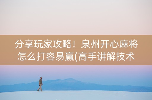 分享玩家攻略！泉州开心麻将怎么打容易赢(高手讲解技术)