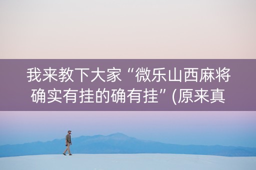 我来教下大家“微乐山西麻将确实有挂的确有挂”(原来真的有挂)-知乎