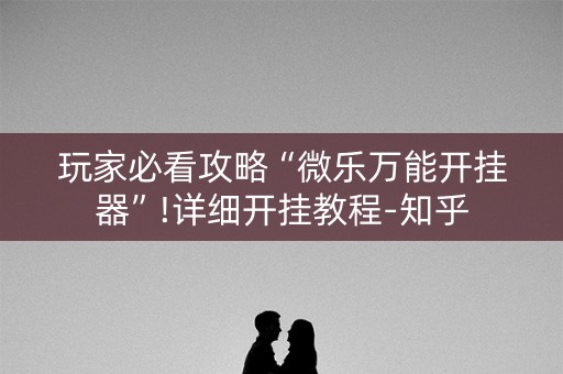 玩家必看攻略“微乐万能开挂器”!详细开挂教程-知乎