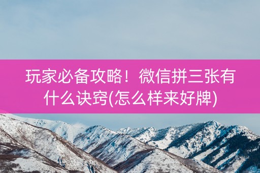 玩家必备攻略！微信拼三张有什么诀窍(怎么样来好牌)