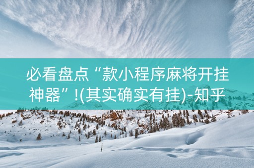 必看盘点“款小程序麻将开挂神器”!(其实确实有挂)-知乎