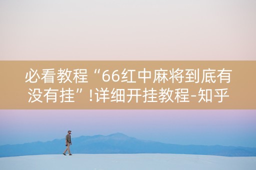 必看教程“66红中麻将到底有没有挂”!详细开挂教程-知乎