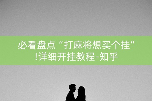 必看盘点“打麻将想买个挂”!详细开挂教程-知乎