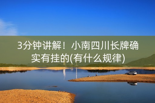 3分钟讲解！小南四川长牌确实有挂的(有什么规律)