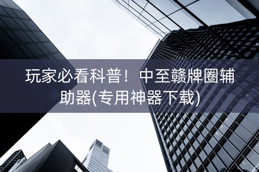 玩家必看科普！中至赣牌圈辅助器(专用神器下载)