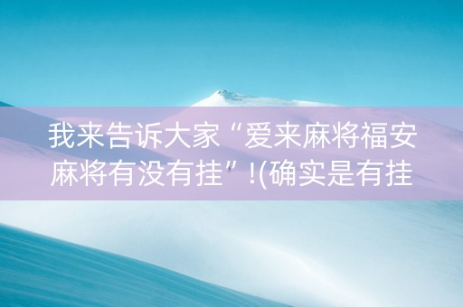 我来告诉大家“爱来麻将福安麻将有没有挂”!(确实是有挂)-知乎