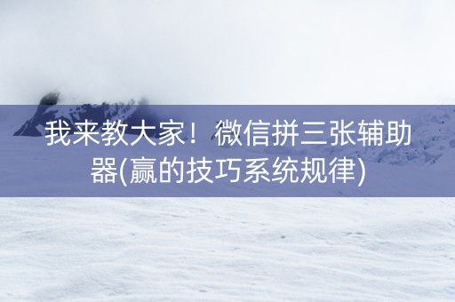 我来教大家！微信拼三张辅助器(赢的技巧系统规律)