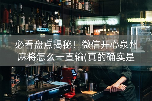 必看盘点揭秘！微信开心泉州麻将怎么一直输(真的确实是有挂)